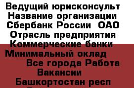 Ведущий юрисконсульт › Название организации ­ Сбербанк России, ОАО › Отрасль предприятия ­ Коммерческие банки › Минимальный оклад ­ 36 000 - Все города Работа » Вакансии   . Башкортостан респ.,Баймакский р-н